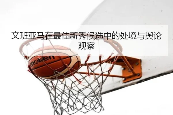 文班亚马在最佳新秀候选中的处境与舆论观察